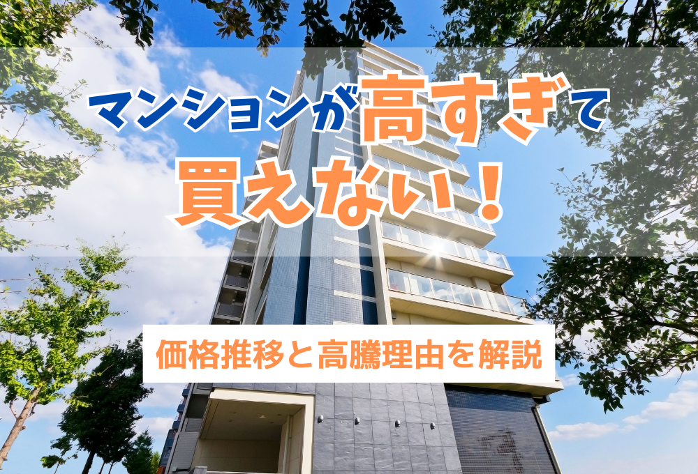 マンションが高すぎて買えない！価格推移と高騰理由を解説